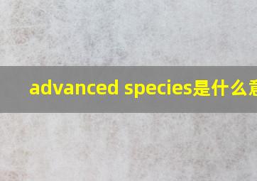 advanced species是什么意思